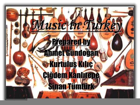 Music in Turkey. Outline of our Presentation Some Basic Turkish Music Instruments Some examples from Classical Turka Music Ottoman Mehter Band Important.