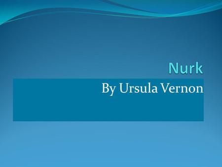 By Ursula Vernon Characters Nurk. Dragonfly nymphs. Scatterwings. The dragonfly King. Humming bird messenger. Grizzle Mole.