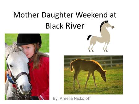 Mother Daughter Weekend at Black River By: Amelia Nickoloff.