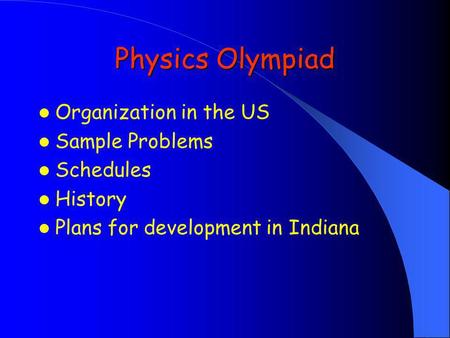 Physics Olympiad Organization in the US Sample Problems Schedules History Plans for development in Indiana.