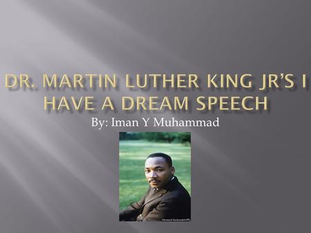 By: Iman Y Muhammad. Dr. Martin Luther King Jr gave his I have a dream speech in our state capital Washington DC.