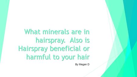 By Megan D What minerals are in hairspray. Also is Hairspray beneficial or harmful to your hair.