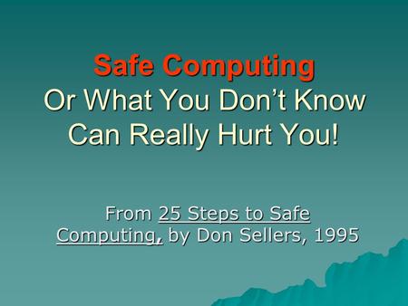 Safe Computing Or What You Don’t Know Can Really Hurt You! From 25 Steps to Safe Computing, by Don Sellers, 1995.