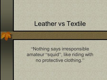 Leather vs Textile “ Nothing says irresponsible amateur “ squid ”, like riding with no protective clothing. ”