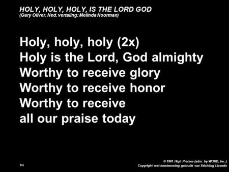 Copyright met toestemming gebruikt van Stichting Licentie © 1991 High Praises (adm. by WORD, Inc.) 1/4 HOLY, HOLY, HOLY, IS THE LORD GOD (Gary Oliver.