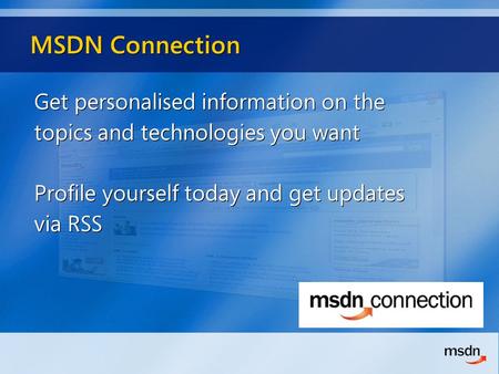 MSDN Connection Get personalised information on the topics and technologies you want Profile yourself today and get updates via RSS Get personalised information.