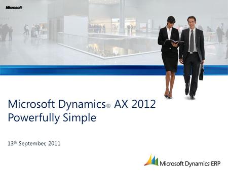 Microsoft Dynamics ® AX 2012 Powerfully Simple 13 th September, 2011.