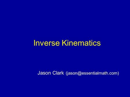 Jason Clark (jason@essentialmath.com) Inverse Kinematics Jason Clark (jason@essentialmath.com)