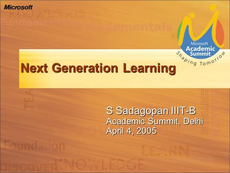 Next Generation Learning S Sadagopan IIIT-B Academic Summit, Delhi April 4, 2005.