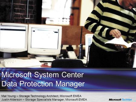 Microsoft System Center Data Protection Manager Mat Young – Storage Technology Architect, Microsoft EMEA Justin Alderson – Storage Specialists Manager,