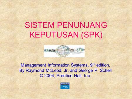 1 SISTEM PENUNJANG KEPUTUSAN (SPK) Management Information Systems, 9 th edition, By Raymond McLeod, Jr. and George P. Schell © 2004, Prentice Hall, Inc.