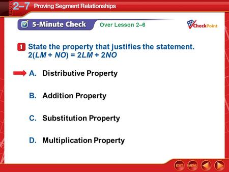 Over Lesson 2–6 5-Minute Check 1 A.Distributive Property B.Addition Property C.Substitution Property D.Multiplication Property State the property that.