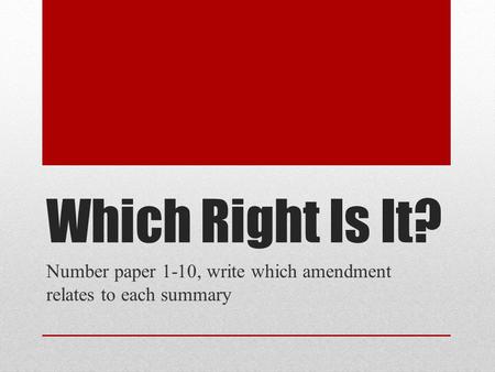 Which Right Is It? Number paper 1-10, write which amendment relates to each summary.