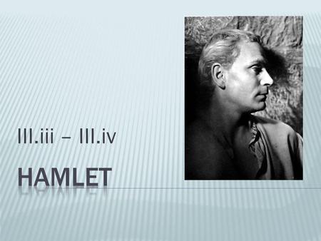 III.iii – III.iv.  Claudius: Rosencrantz and Guildenstern take Hamlet away to England  Hamlet = dangerous  Rosencrantz: monologue about the effects.