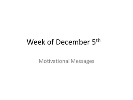 Week of December 5 th Motivational Messages. Your attitude can take you forward or your attitude can take you down. The choice is always yours! Catherine.