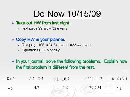 Do Now 10/15/09  Take out HW from last night. Text page 99, #8 – 32 evens Text page 99, #8 – 32 evens  Copy HW in your planner. Text page 105, #24-34.