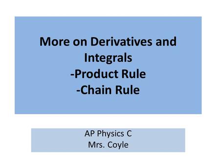 More on Derivatives and Integrals -Product Rule -Chain Rule