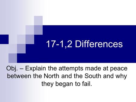 17-1,2 Differences Obj. – Explain the attempts made at peace between the North and the South and why they began to fail.