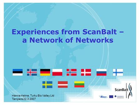 Hanna Halme, Turku Bio Valley Ltd Tampere 22.3.2007 Experiences from ScanBalt – a Network of Networks.