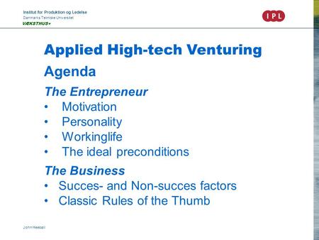 Institut for Produktion og Ledelse Danmarks Tekniske Universitet John Heebøll VÆKSTHUS+ Applied High-tech Venturing Agenda The Entrepreneur Motivation.