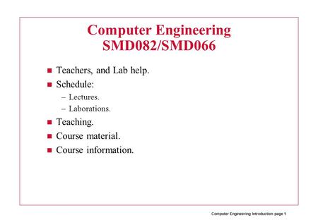 Computer Engineering Introduction page 1 Computer Engineering SMD082/SMD066 Teachers, and Lab help. Schedule: –Lectures. –Laborations. Teaching. Course.