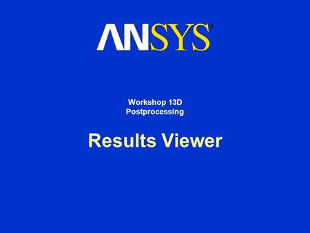 Results Viewer Workshop 13D Postprocessing. Workshop Supplement November 1, 2002 Inventory #001756 W13-2 13D. Postprocessing Results Viewer Description.