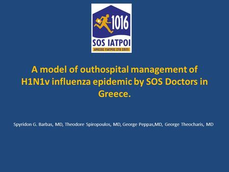 A model of outhospital management of H1N1v influenza epidemic by SOS Doctors in Greece. Spyridon G. Barbas, MD, Theodore Spiropoulos, MD, George Peppas,MD,