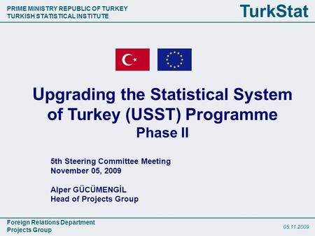 PRIME MINISTRY REPUBLIC OF TURKEY TURKISH STATISTICAL INSTITUTE Foreign Relations Department Projects Group TurkStat 05.11.2009 5th Steering Committee.