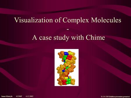 Janne Mäntylä 41596F 4.12.2002 S-114.500 Solubiosysteemien perusteet Visualization of Complex Molecules - A case study with Chime.