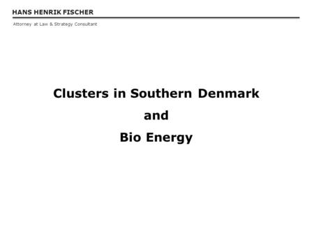 HANS HENRIK FISCHER Attorney at Law & Strategy Consultant Clusters in Southern Denmark and Bio Energy.