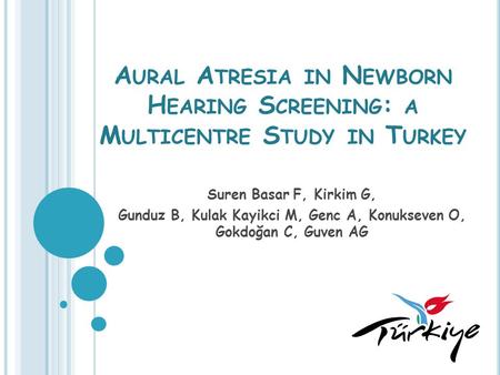 A URAL A TRESIA IN N EWBORN H EARING S CREENING : A M ULTICENTRE S TUDY IN T URKEY Suren Basar F, Kirkim G, Gunduz B, Kulak Kayikci M, Genc A, Konukseven.