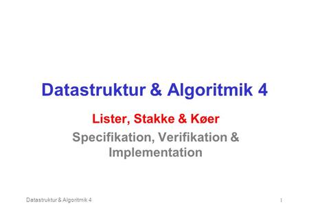 Datastruktur & Algoritmik 41 Lister, Stakke & Køer Specifikation, Verifikation & Implementation.