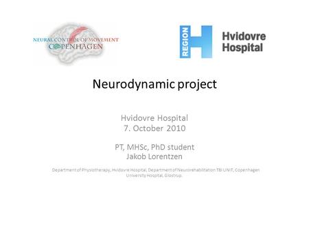 Neurodynamic project Hvidovre Hospital 7. October 2010 PT, MHSc, PhD student Jakob Lorentzen Department of Physiotherapy, Hvidovre Hospital, Department.