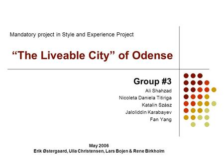 “The Liveable City” of Odense Group #3 Ali Shahzad Nicoleta Daniela Titiriga Katalin Szász Jaloliddin Karabayev Fan Yang May 2006 Erik Østergaard, Ulla.