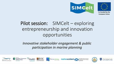 Pilot session: 	SIMCelt – exploring entrepreneurship and innovation opportunities Innovative stakeholder engagement & public participation in marine planning.