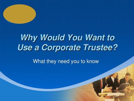 Why Would You Want to Use a Corporate Trustee?