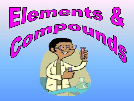 Elements & Compounds.