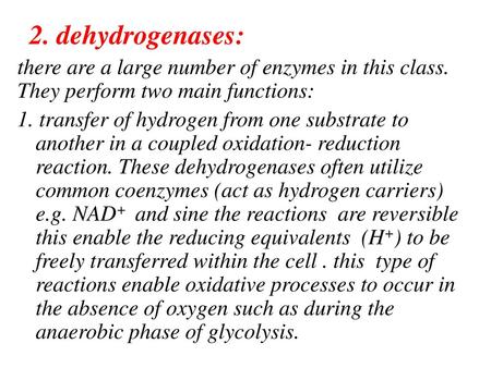 2. dehydrogenases: there are a large number of enzymes in this class. They perform two main functions: 1. transfer of hydrogen from one substrate to another.