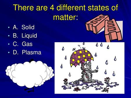 There are 4 different states of matter: