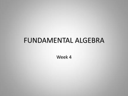 FUNDAMENTAL ALGEBRA Week 4.