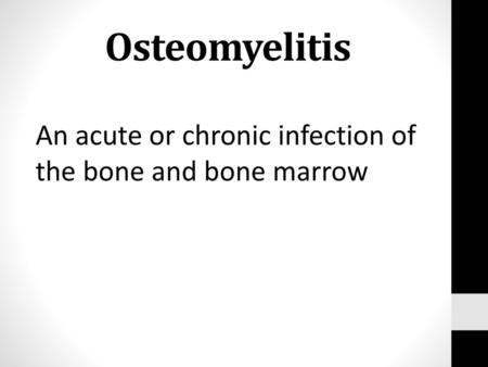 Osteomyelitis An acute or chronic infection of the bone and bone marrow.