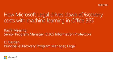 6/22/2018 2:09 PM BRK3102 How Microsoft Legal drives down eDiscovery costs with machine learning in Office 365 Rachi Messing Senior Program Manager, O365.