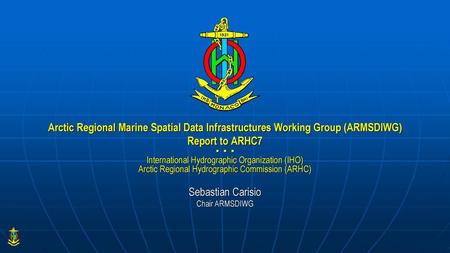 Arctic Regional Marine Spatial Data Infrastructures Working Group (ARMSDIWG) Report to ARHC7 ▪ ▪ ▪ International Hydrographic Organization (IHO) Arctic.