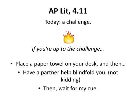 AP Lit, 4.11 Today: a challenge. If you’re up to the challenge…