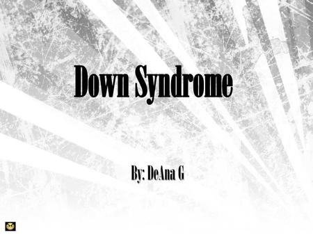 Down Syndrome By: DeAna G.