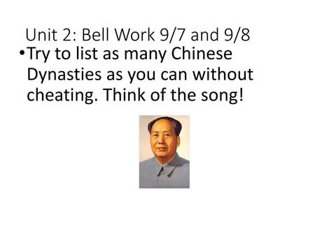 Unit 2: Bell Work 9/7 and 9/8 Try to list as many Chinese Dynasties as you can without cheating. Think of the song!