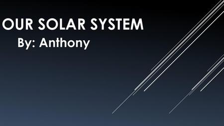 Our Solar System By: Anthony