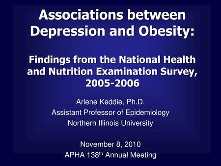 Associations between Depression and Obesity: Findings from the National Health and Nutrition Examination Survey, 2005-2006 Arlene Keddie, Ph.D. Assistant.