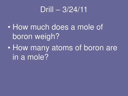 Drill – 3/24/11 How much does a mole of boron weigh?