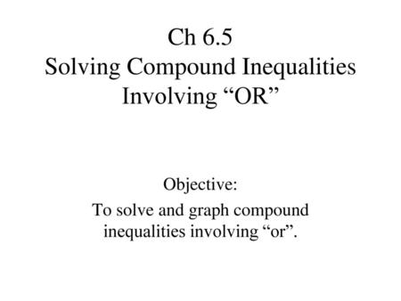 Ch 6.5 Solving Compound Inequalities Involving “OR”